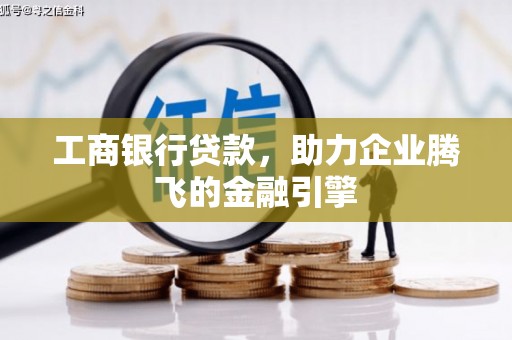 呼伦贝尔工商银行贷款，助力企业腾飞的金融引擎