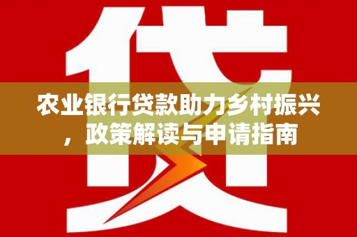 呼伦贝尔农业银行贷款助力乡村振兴，政策解读与申请指南