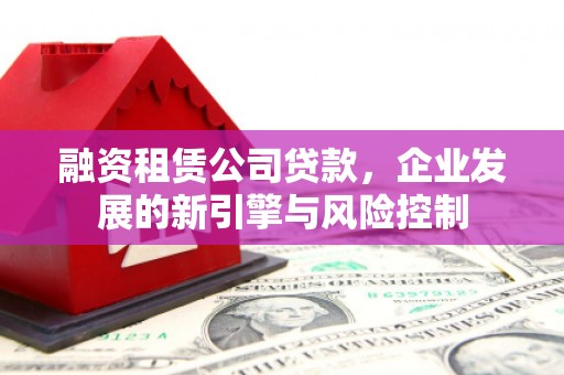 呼伦贝尔融资租赁公司贷款，企业发展的新引擎与风险控制