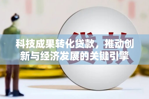 呼伦贝尔科技成果转化贷款，推动创新与经济发展的关键引擎