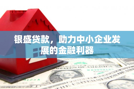 呼伦贝尔银盛贷款，助力中小企业发展的金融利器