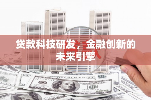 呼伦贝尔贷款科技研发，金融创新的未来引擎