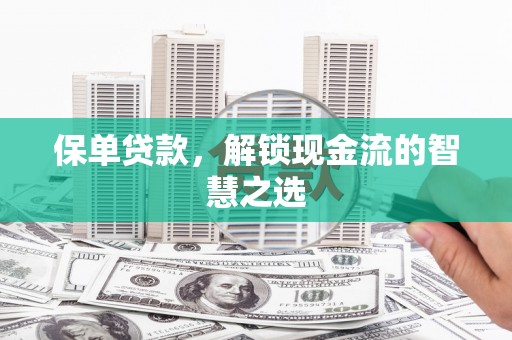 呼伦贝尔保单贷款，解锁现金流的智慧之选