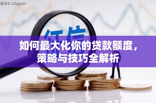 呼伦贝尔如何最大化你的贷款额度，策略与技巧全解析