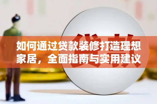 呼伦贝尔如何通过贷款装修打造理想家居，全面指南与实用建议