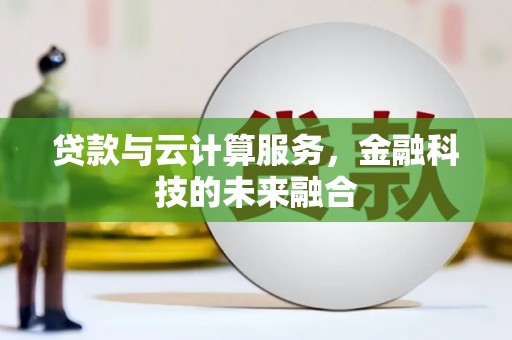 呼伦贝尔贷款与云计算服务，金融科技的未来融合