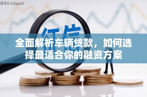 呼伦贝尔全面解析车辆贷款，如何选择最适合你的融资方案