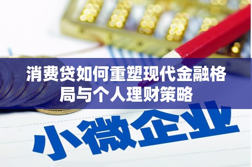 呼伦贝尔消费贷如何重塑现代金融格局与个人理财策略