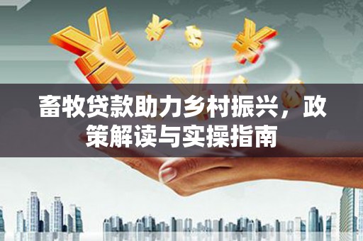 呼伦贝尔畜牧贷款助力乡村振兴，政策解读与实操指南