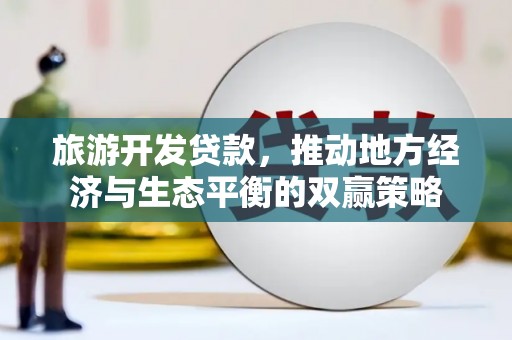 呼伦贝尔旅游开发贷款，推动地方经济与生态平衡的双赢策略