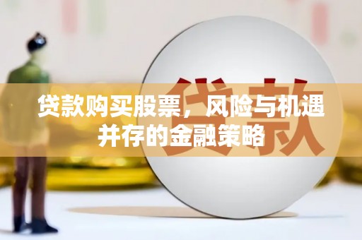 呼伦贝尔贷款购买股票，风险与机遇并存的金融策略