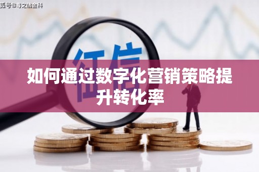 呼伦贝尔如何通过数字化营销策略提升转化率