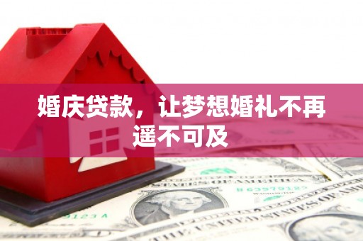 呼伦贝尔婚庆贷款，让梦想婚礼不再遥不可及