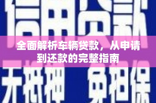 呼伦贝尔全面解析车辆贷款，从申请到还款的完整指南