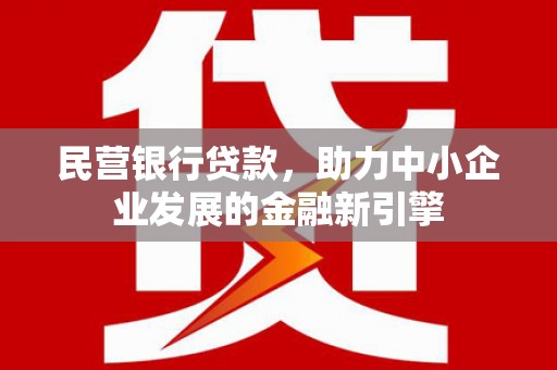呼伦贝尔民营银行贷款，助力中小企业发展的金融新引擎