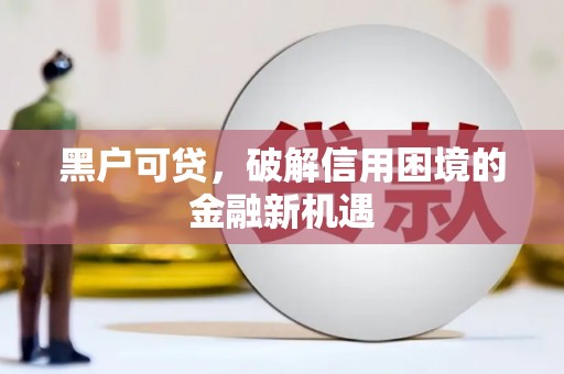 呼伦贝尔黑户可贷，破解信用困境的金融新机遇