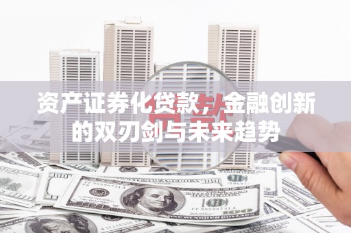 呼伦贝尔资产证券化贷款，金融创新的双刃剑与未来趋势