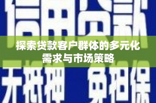 呼伦贝尔探索贷款客户群体的多元化需求与市场策略