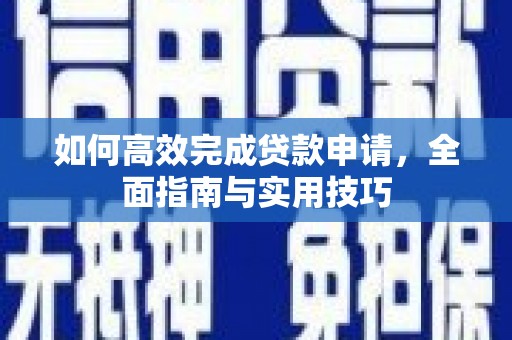 呼伦贝尔如何高效完成贷款申请，全面指南与实用技巧