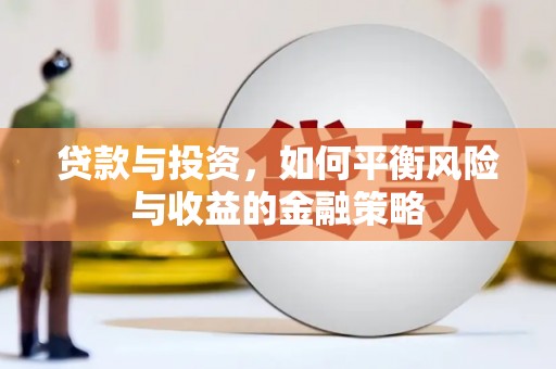 呼伦贝尔贷款与投资，如何平衡风险与收益的金融策略