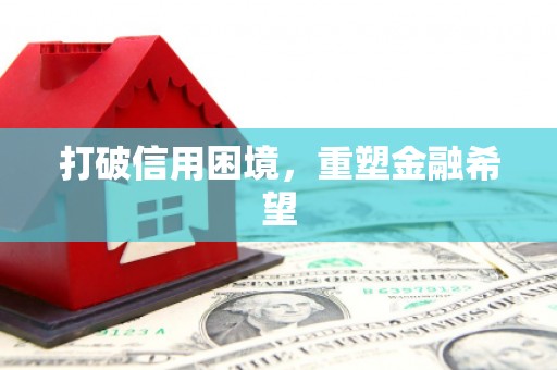 呼伦贝尔打破信用困境，重塑金融希望