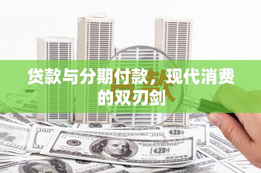 呼伦贝尔贷款与分期付款，现代消费的双刃剑