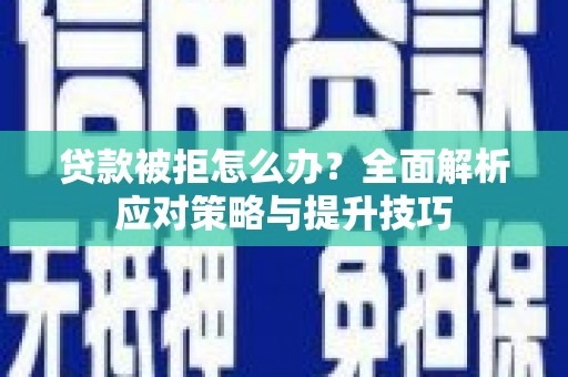 呼伦贝尔贷款被拒怎么办？全面解析应对策略与提升技巧