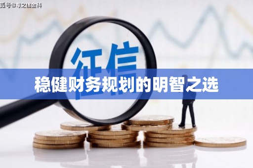 呼伦贝尔稳健财务规划的明智之选