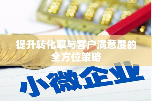 呼伦贝尔提升转化率与客户满意度的全方位策略