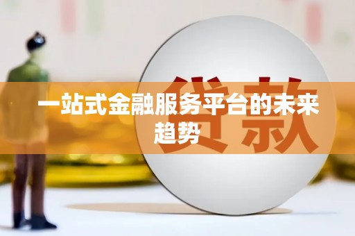 呼伦贝尔一站式金融服务平台的未来趋势