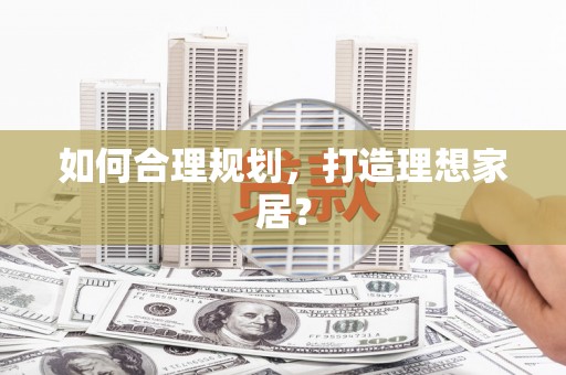 呼伦贝尔如何合理规划，打造理想家居？