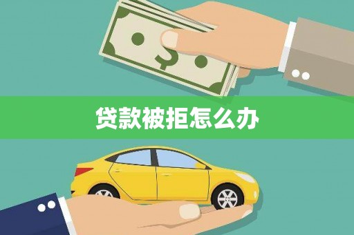 呼伦贝尔贷款被拒怎么办