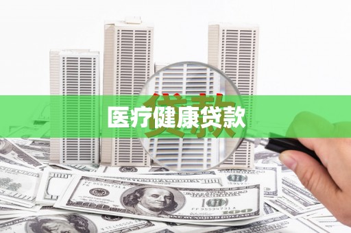 呼伦贝尔医疗健康贷款
