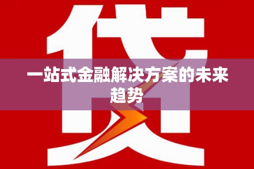 呼伦贝尔一站式金融解决方案的未来趋势