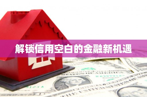 呼伦贝尔解锁信用空白的金融新机遇