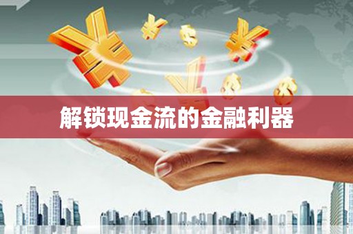 呼伦贝尔解锁现金流的金融利器