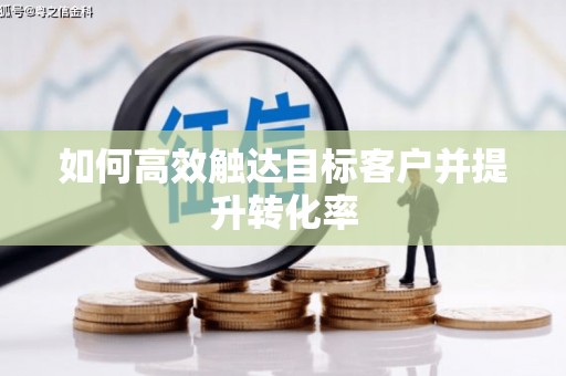 呼伦贝尔如何高效触达目标客户并提升转化率