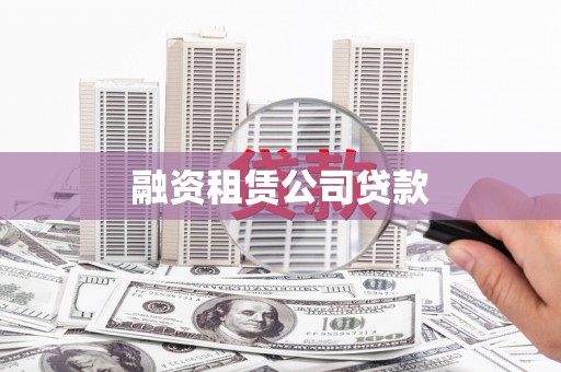 呼伦贝尔融资租赁公司贷款