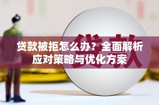 呼伦贝尔贷款被拒怎么办？全面解析应对策略与优化方案