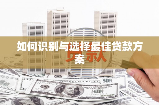 呼伦贝尔如何识别与选择最佳贷款方案