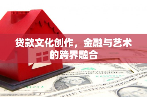 呼伦贝尔贷款文化创作，金融与艺术的跨界融合