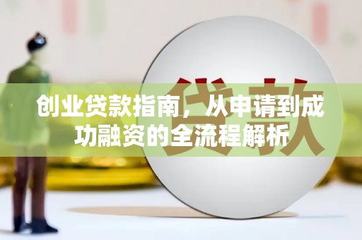 呼伦贝尔创业贷款指南，从申请到成功融资的全流程解析
