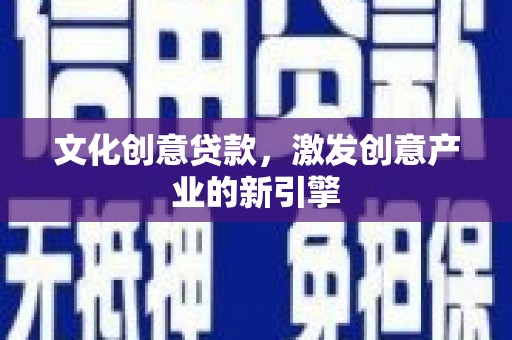 呼伦贝尔文化创意贷款，激发创意产业的新引擎